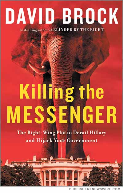 Killing the Messenger: The Right-Wing Plot to Derail Hillary and Hijack Your Government